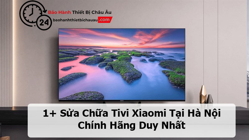 Sửa Chữa Tivi Xiaomi Tại Hà Nội Chính Hãng Duy Nhất