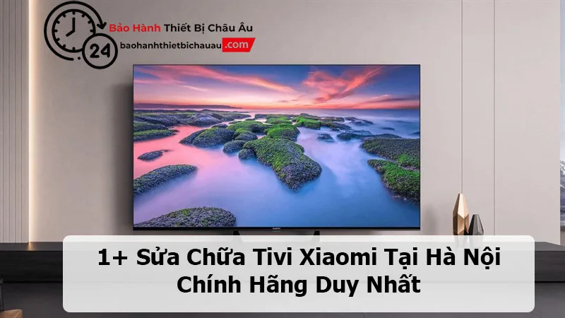 Sửa Chữa Tivi Xiaomi Tại Hà Nội Chính Hãng Duy Nhất