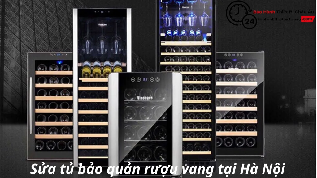 Sửa Tủ Rượu Vang Tại Hà Nội | Bảo Hành Thiết Bị Châu Âu