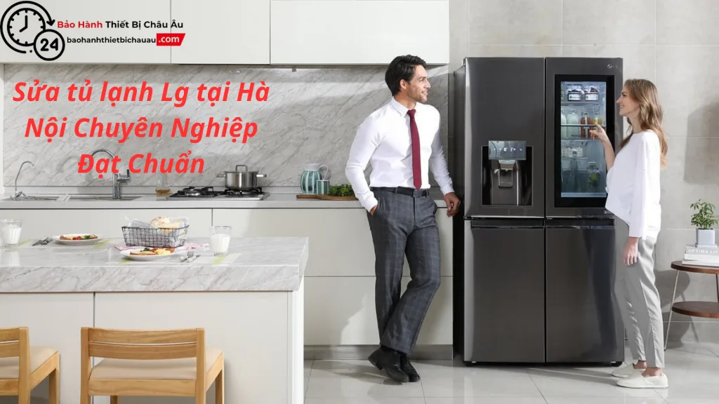 Dịch vụ sửa tủ lạnh LG tại Hà Nội – Uy tín, nhanh chóng, giá hợp lý