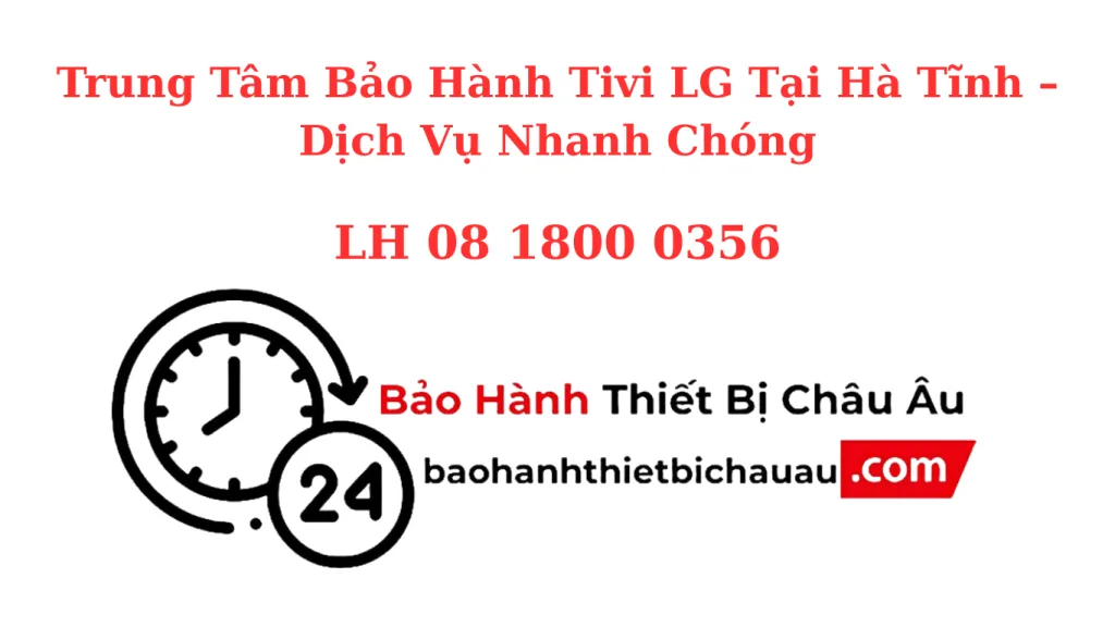 Trung Tâm Bảo Hành Tivi LG Tại Hà Tĩnh – Chính Hãng, Tận Nhà, Hỗ Trợ 24/7