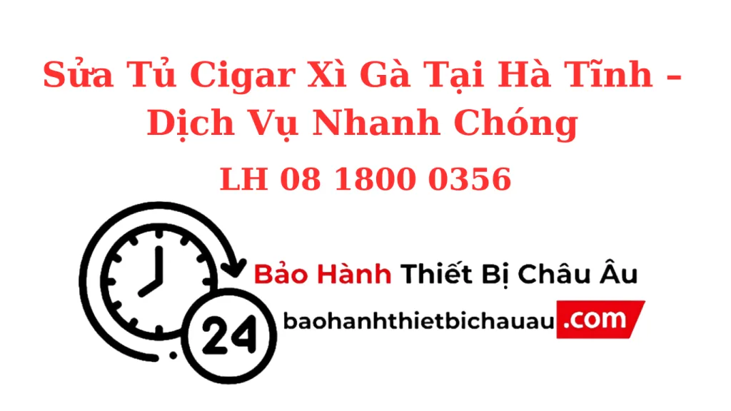 Sửa Tủ Cigar Xì Gà Tại Hà Tĩnh – Sửa Nhanh, Chuẩn Ẩm – Chuẩn Nhiệt Độ