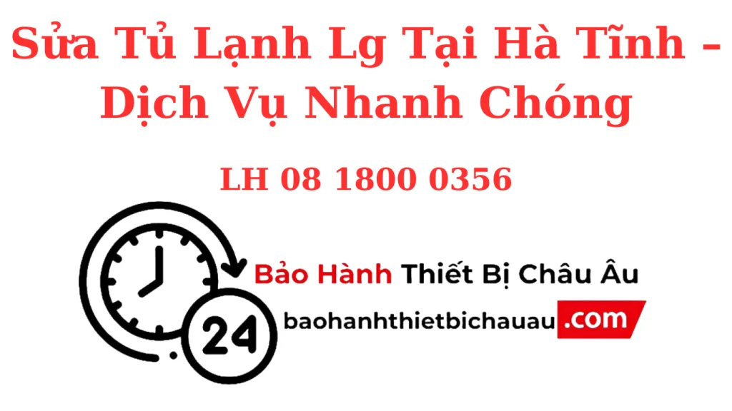 Sửa Tủ Lạnh LG Tại Hà Tĩnh – Sửa Tại Nhà, Linh Kiện Chính Hãng, Bảo Hành 6–12 Tháng