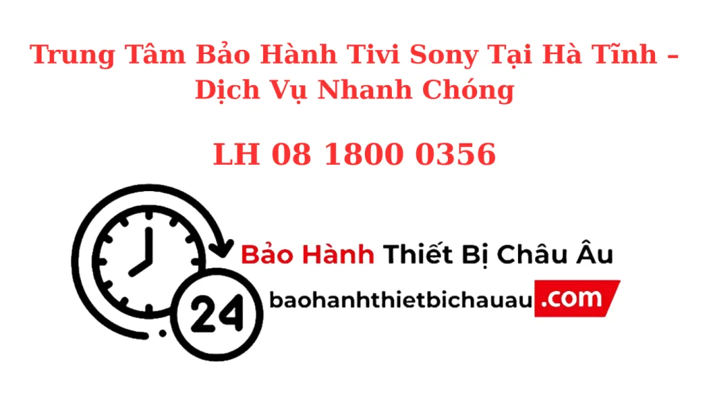 Trung Tâm Bảo Hành Tivi Sony Tại Hà Tĩnh – Chính Hãng, Nhanh Gọn, Tận Nơi